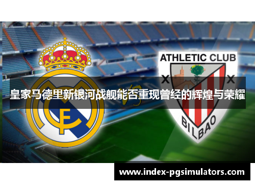 皇家马德里新银河战舰能否重现曾经的辉煌与荣耀