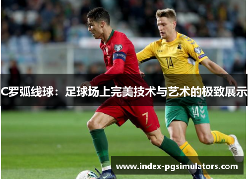 C罗弧线球：足球场上完美技术与艺术的极致展示