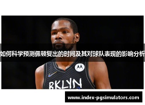 如何科学预测佩顿复出的时间及其对球队表现的影响分析