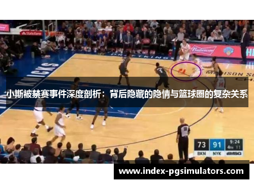 小斯被禁赛事件深度剖析：背后隐藏的隐情与篮球圈的复杂关系