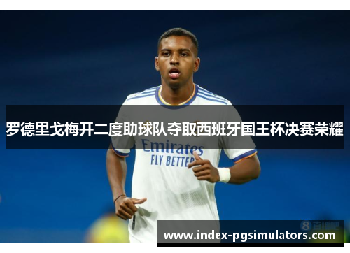 罗德里戈梅开二度助球队夺取西班牙国王杯决赛荣耀