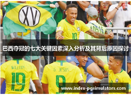 巴西夺冠的七大关键因素深入分析及其背后原因探讨 巴西夺冠的七大关键因素深入分析及其背后原因探讨