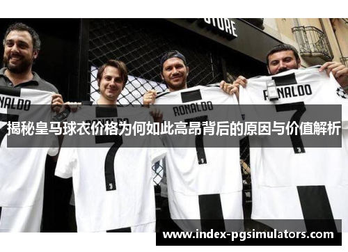 揭秘皇马球衣价格为何如此高昂背后的原因与价值解析