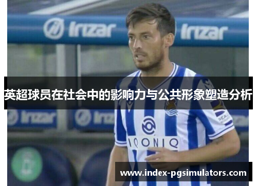英超球员在社会中的影响力与公共形象塑造分析