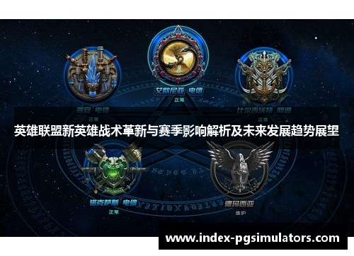 英雄联盟新英雄战术革新与赛季影响解析及未来发展趋势展望 英雄联盟新英雄战术革新与赛季影响解析及未来发展趋势展望