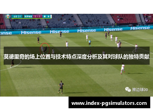 莫德里奇的场上位置与技术特点深度分析及其对球队的独特贡献