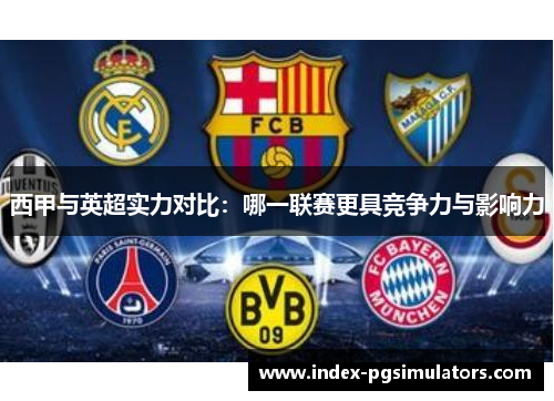 西甲与英超实力对比:哪一联赛更具竞争力与影响力 西甲与英超实力对比:哪一联赛更具竞争力与影响力