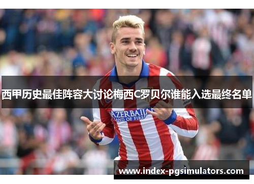 西甲历史最佳阵容大讨论梅西C罗贝尔谁能入选最终名单