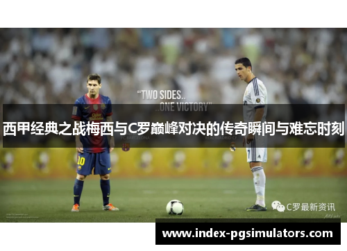 西甲经典之战梅西与C罗巅峰对决的传奇瞬间与难忘时刻