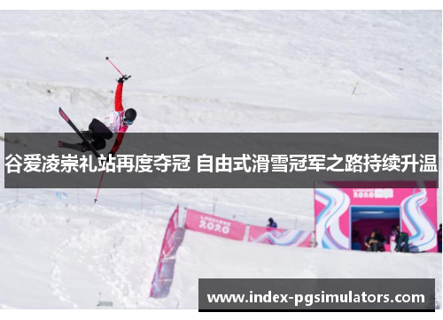 谷爱凌崇礼站再度夺冠 自由式滑雪冠军之路持续升温 谷爱凌崇礼站再度夺冠 自由式滑雪冠军之路持续升温