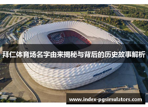 拜仁体育场名字由来揭秘与背后的历史故事解析