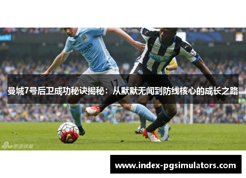曼城7号后卫成功秘诀揭秘：从默默无闻到防线核心的成长之路