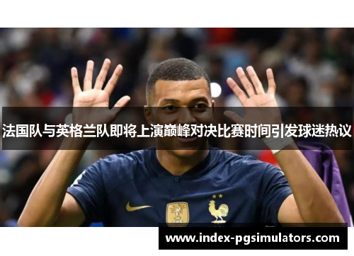 法国队与英格兰队即将上演巅峰对决比赛时间引发球迷热议 法国队与英格兰队即将上演巅峰对决比赛时间引发球迷热议