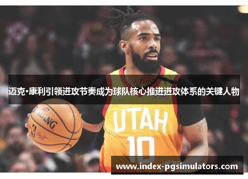 迈克·康利引领进攻节奏成为球队核心推进进攻体系的关键人物 迈克·康利引领进攻节奏成为球队核心推进进攻体系的关键人物