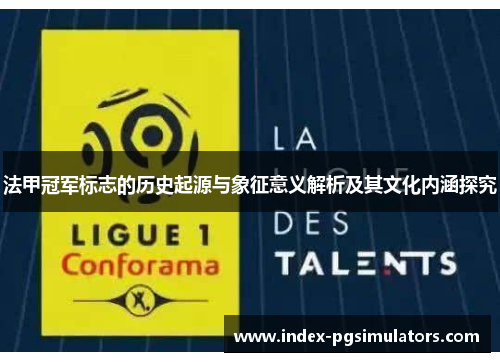 法甲冠军标志的历史起源与象征意义解析及其文化内涵探究