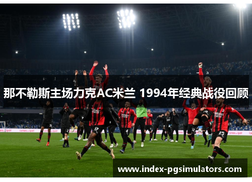 那不勒斯主场力克AC米兰 1994年经典战役回顾