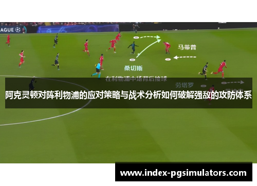 阿克灵顿对阵利物浦的应对策略与战术分析如何破解强敌的攻防体系 阿克灵顿对阵利物浦的应对策略与战术分析如何破解强敌的攻防体系