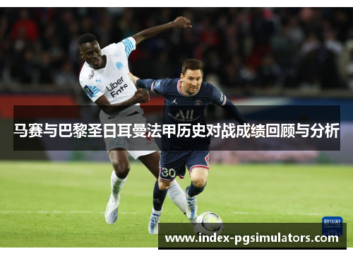 马赛与巴黎圣日耳曼法甲历史对战成绩回顾与分析 马赛与巴黎圣日耳曼法甲历史对战成绩回顾与分析