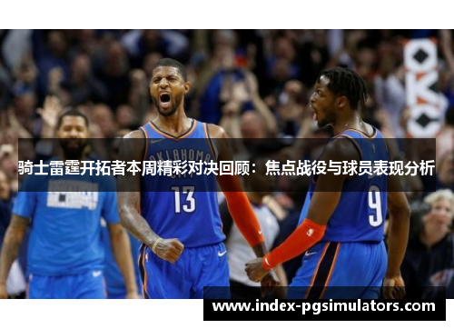 骑士雷霆开拓者本周精彩对决回顾：焦点战役与球员表现分析