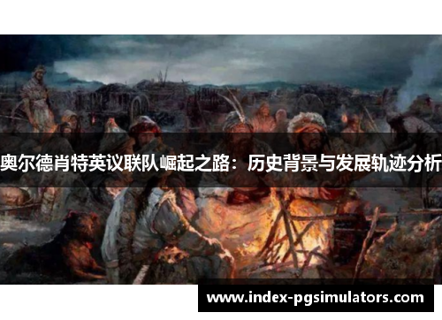 奥尔德肖特英议联队崛起之路：历史背景与发展轨迹分析