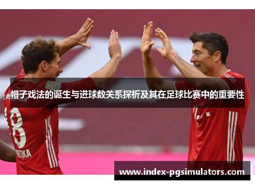 帽子戏法的诞生与进球数关系探析及其在足球比赛中的重要性