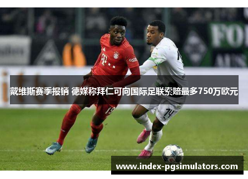 戴维斯赛季报销 德媒称拜仁可向国际足联索赔最多750万欧元