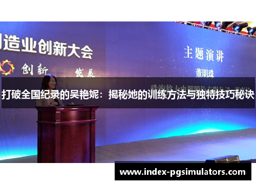 打破全国纪录的吴艳妮：揭秘她的训练方法与独特技巧秘诀