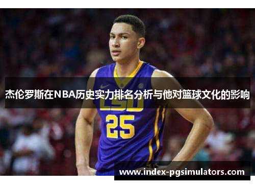 杰伦罗斯在NBA历史实力排名分析与他对篮球文化的影响 杰伦罗斯在NBA历史实力排名分析与他对篮球文化的影响