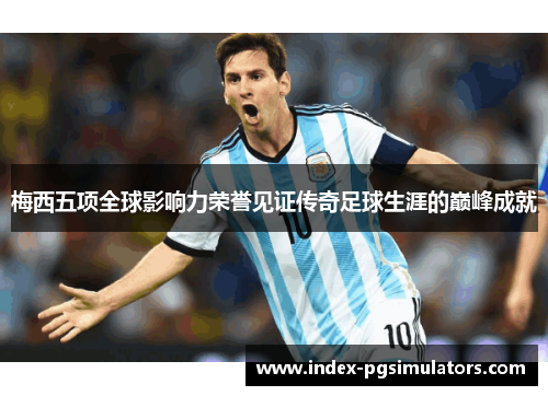 梅西五项全球影响力荣誉见证传奇足球生涯的巅峰成就